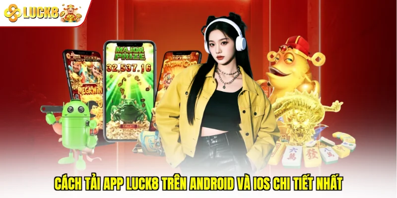 Cách Tải App Luck8 Trên Android Và iOS Chi Tiết Nhất