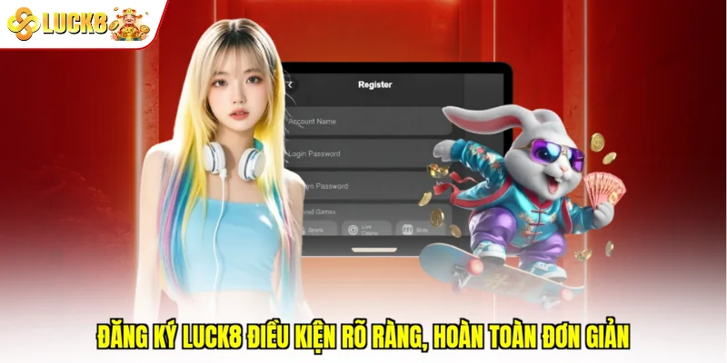 Đăng ký Luck8 điều kiện rõ ràng, hoàn toàn đơn giản
