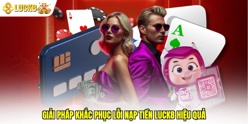 Giải pháp khắc phục lỗi nạp tiền Luck8 hiệu quả