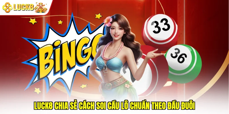Luck8 chia sẻ cách soi cầu lô chuẩn theo đầu đuôi