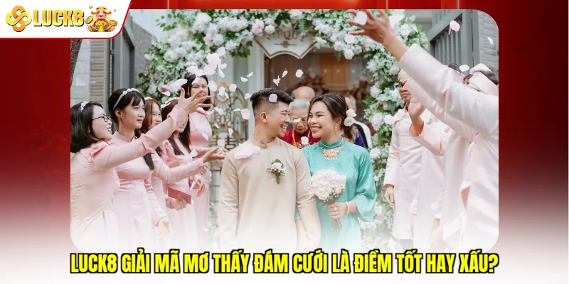 Luck8 giải mã mơ thấy đám cưới là điềm tốt hay xấu?