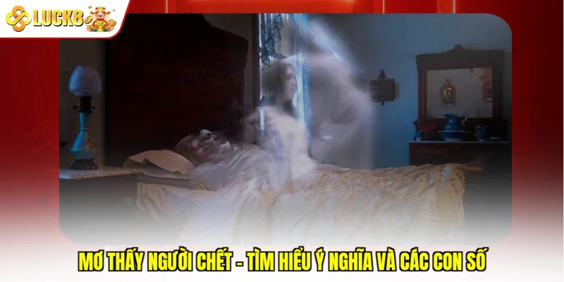 Mơ Thấy Người Chết - Tìm Hiểu Ý Nghĩa Và Các Con Số