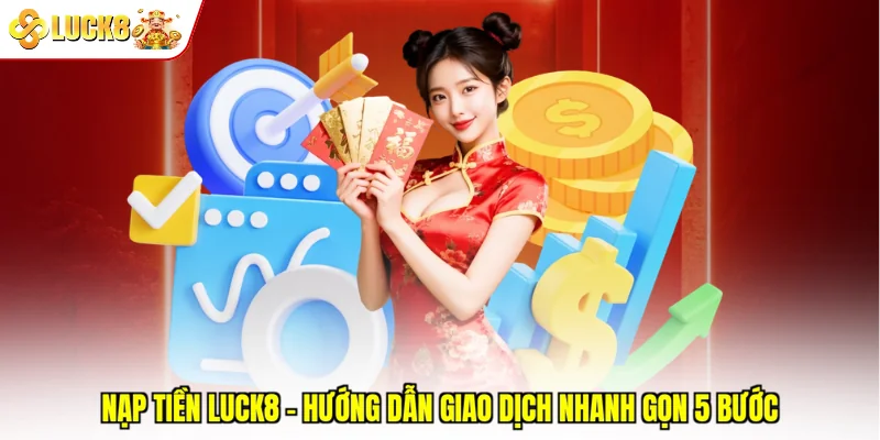 Nạp Tiền Luck8 - Hướng Dẫn Giao Dịch Nhanh Gọn 5 Bước