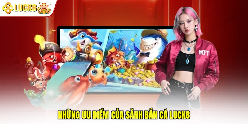 Những ưu điểm của sảnh bắn cá Luck8