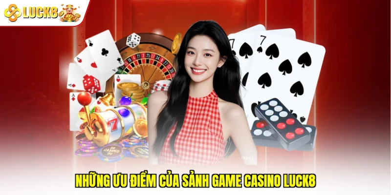 Những ưu điểm của sảnh game Casino Luck8