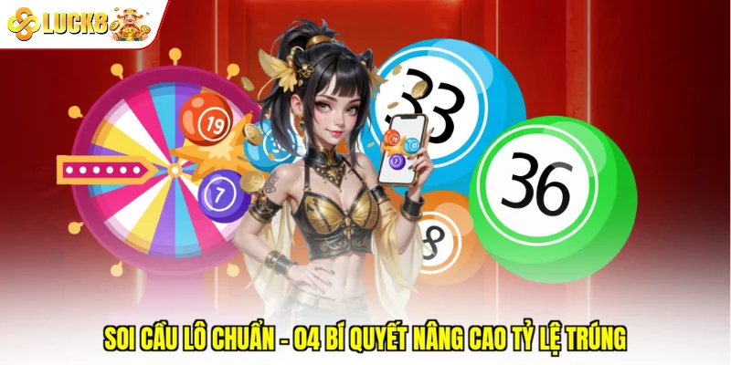 Soi Cầu Lô Chuẩn - 04 Bí Quyết Nâng Cao Tỷ Lệ Trúng