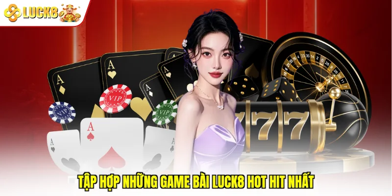 Tập hợp những game bài Luck8 hot hit nhất