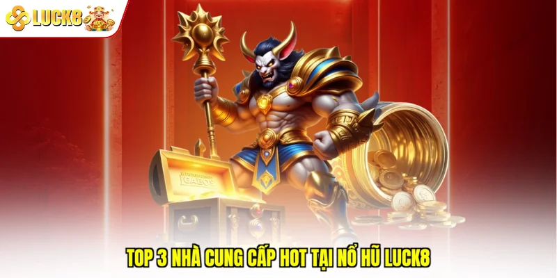 Top 3 nhà cung cấp hot tại nổ hũ Luck8