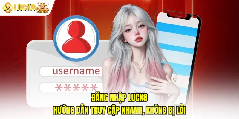 Đăng Nhập Luck8: Hướng Dẫn Truy Cập Nhanh, Không Bị Lỗi