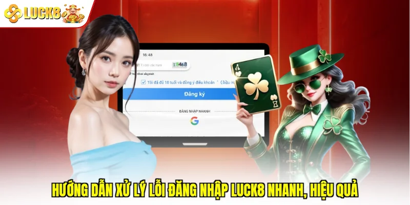 Hướng dẫn xử lý lỗi đăng nhập Luck8 nhanh, hiệu quả